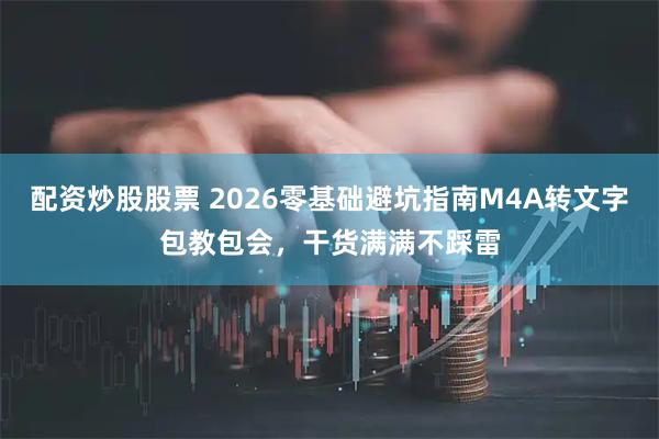 配资炒股股票 2026零基础避坑指南M4A转文字包教包会，干货满满不踩雷