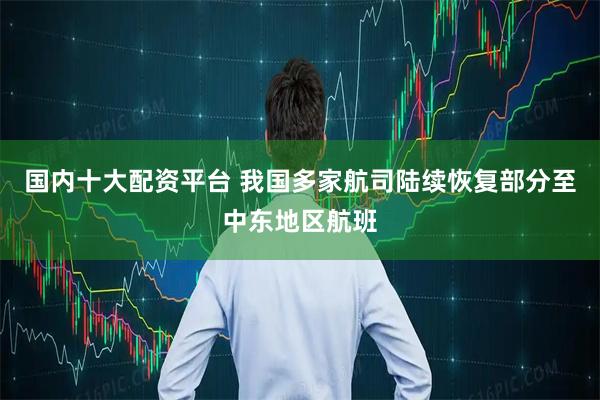 国内十大配资平台 我国多家航司陆续恢复部分至中东地区航班