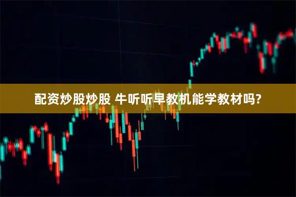 配资炒股炒股 牛听听早教机能学教材吗?