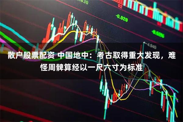 散户股票配资 中国地中：考古取得重大发现，难怪周髀算经以一尺六寸为标准