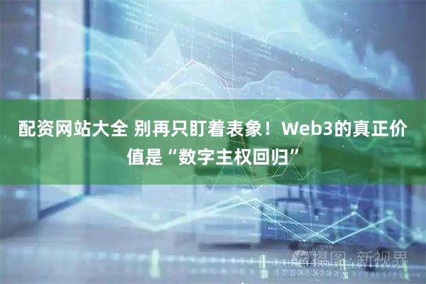 配资网站大全 别再只盯着表象!Web3的真正价值是“数字主权回归”