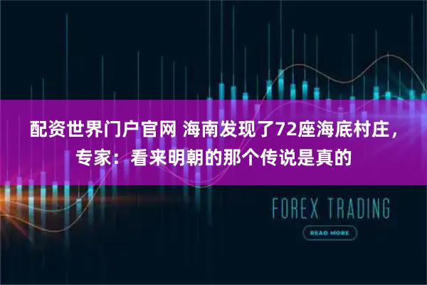 配资世界门户官网 海南发现了72座海底村庄，专家：看来明朝的那个传说是真的